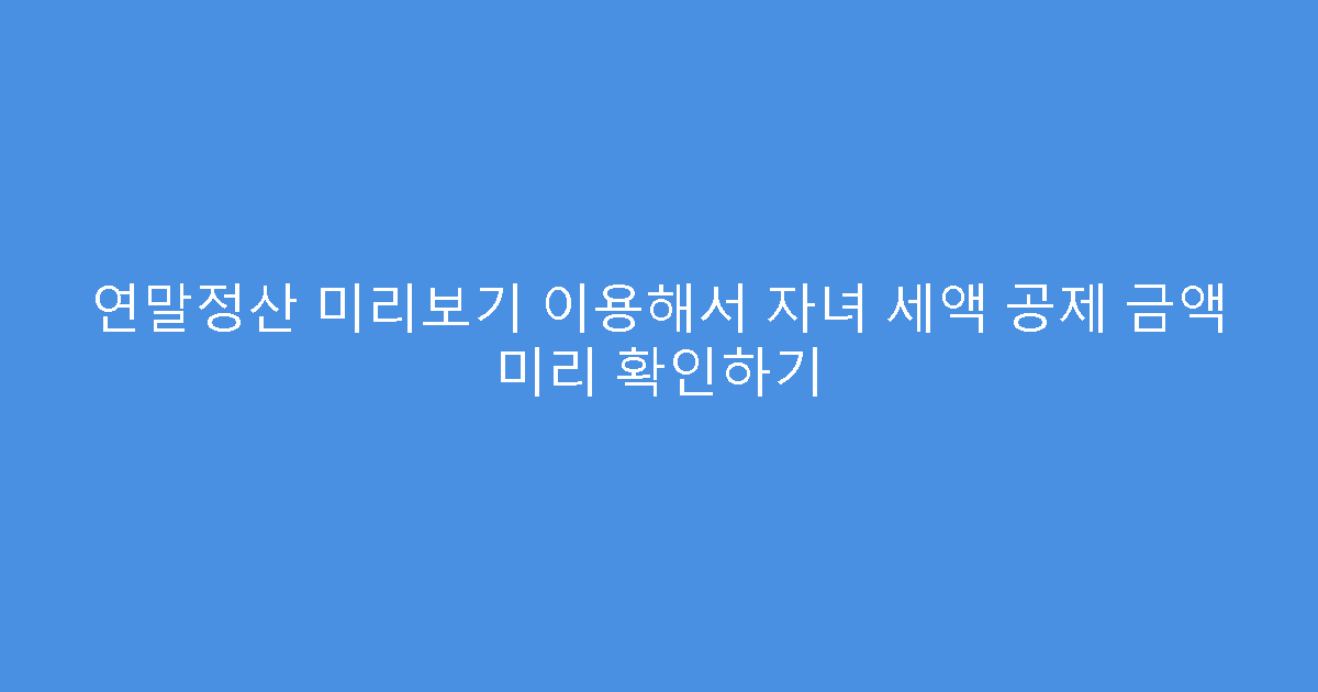 연말정산 미리보기 이용해서 자녀 세액 공제 금액 미리 확인하기
