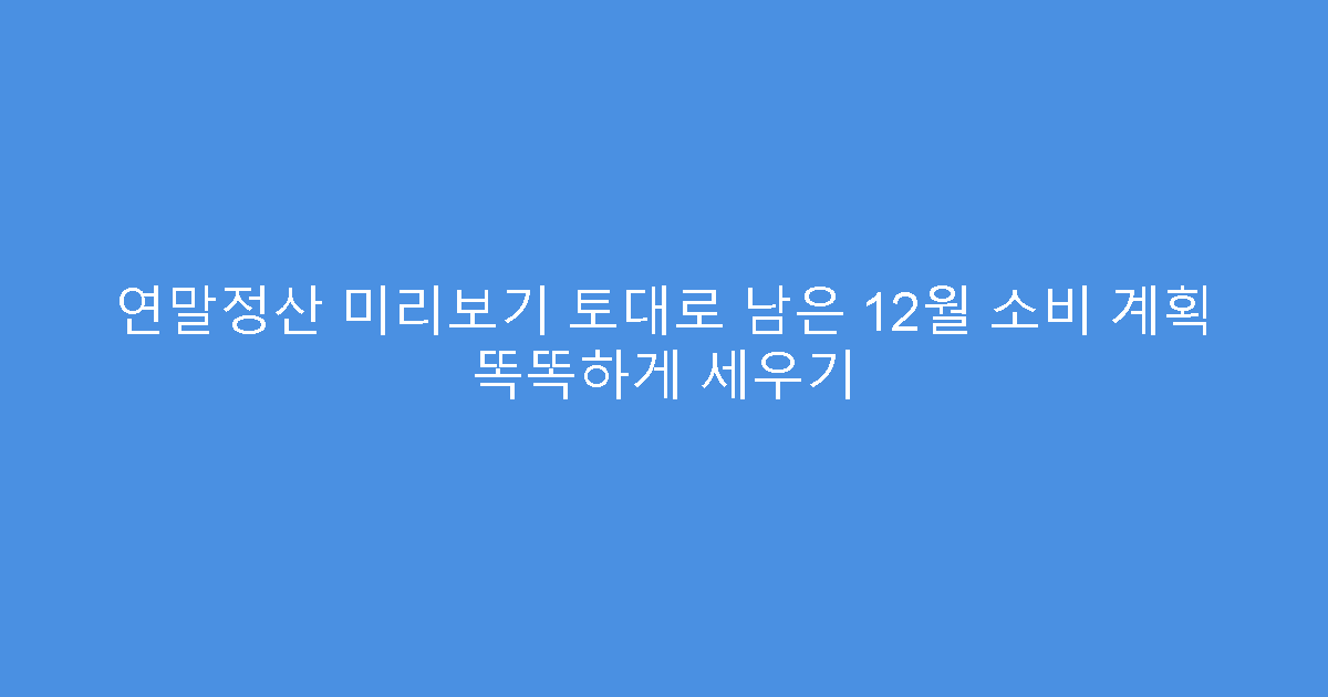 연말정산 미리보기 토대로 남은 12월 소비 계획 똑똑하게 세우기
