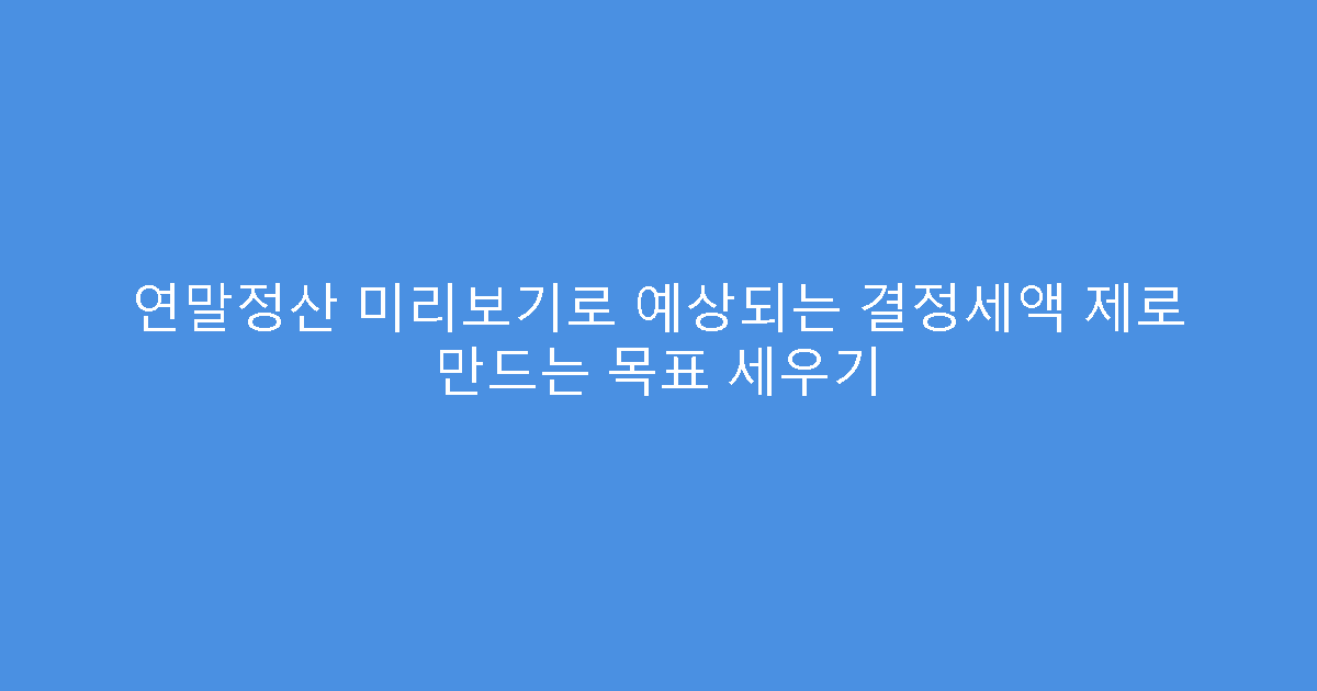 연말정산 미리보기로 예상되는 결정세액 제로 만드는 목표 세우기