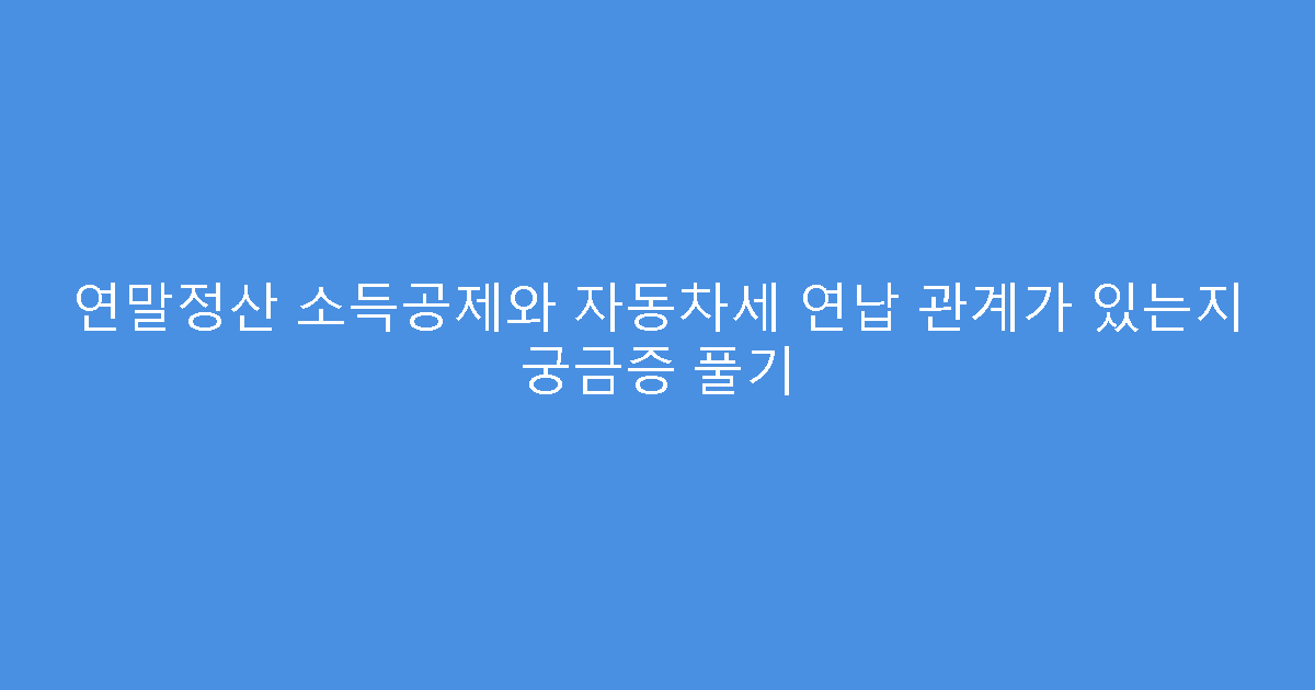 연말정산 소득공제와 자동차세 연납 관계가 있는지 궁금증 풀기