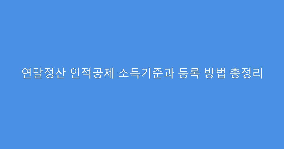 연말정산 인적공제 소득기준과 등록 방법 총정리