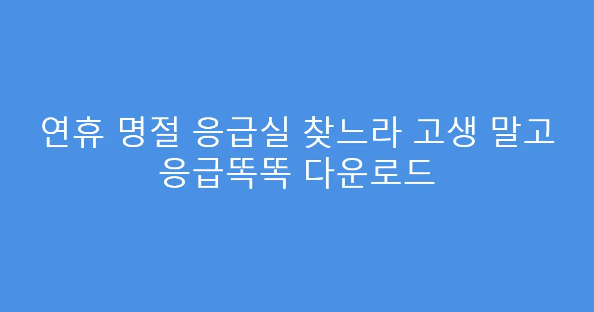연휴 명절 응급실 찾느라 고생 말고 응급똑똑 다운로드