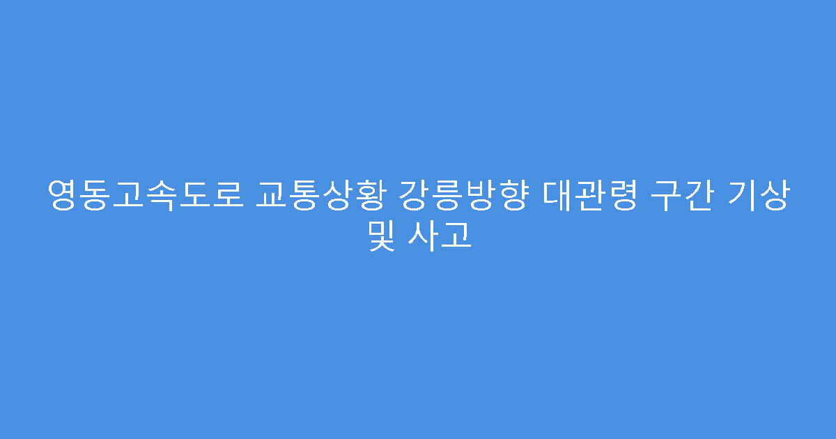 영동고속도로 교통상황 강릉방향 대관령 구간 기상 및 사고