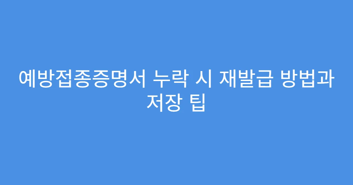 예방접종증명서 누락 시 재발급 방법과 저장 팁