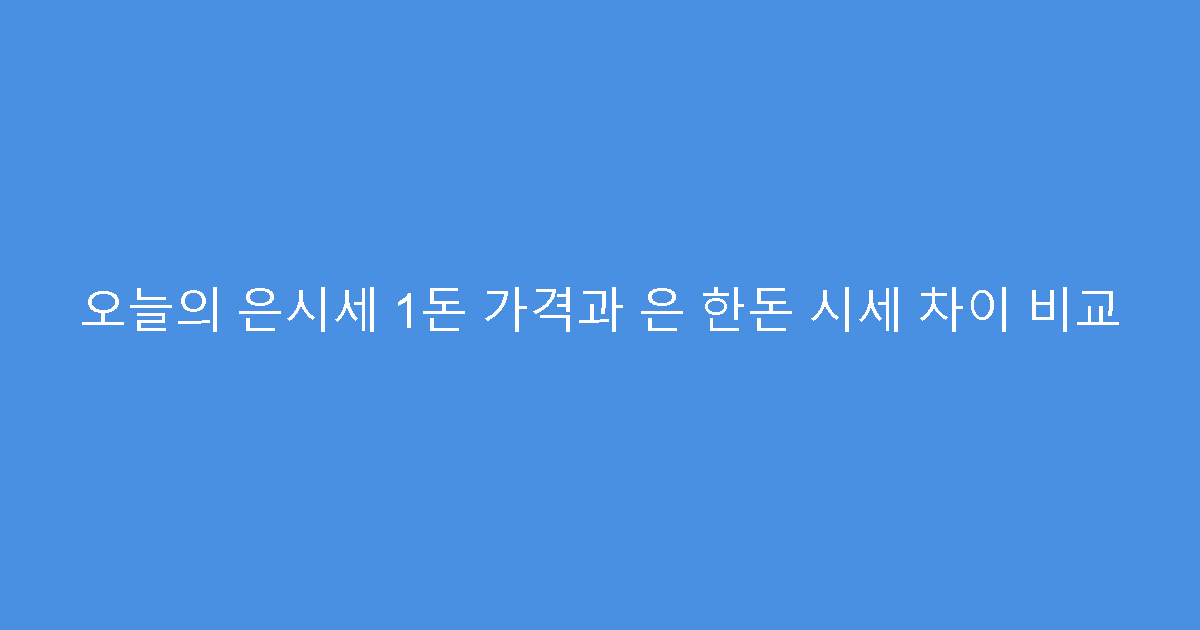오늘의 은시세 1돈 가격과 은 한돈 시세 차이 비교