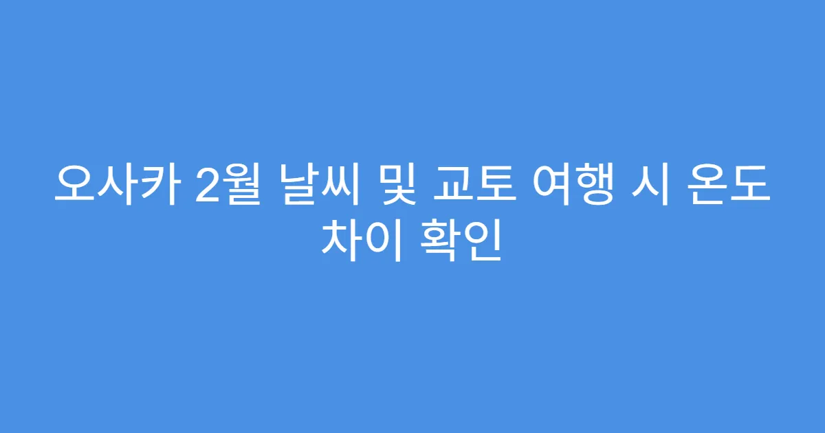 오사카 2월 날씨 및 교토 여행 시 온도 차이 확인