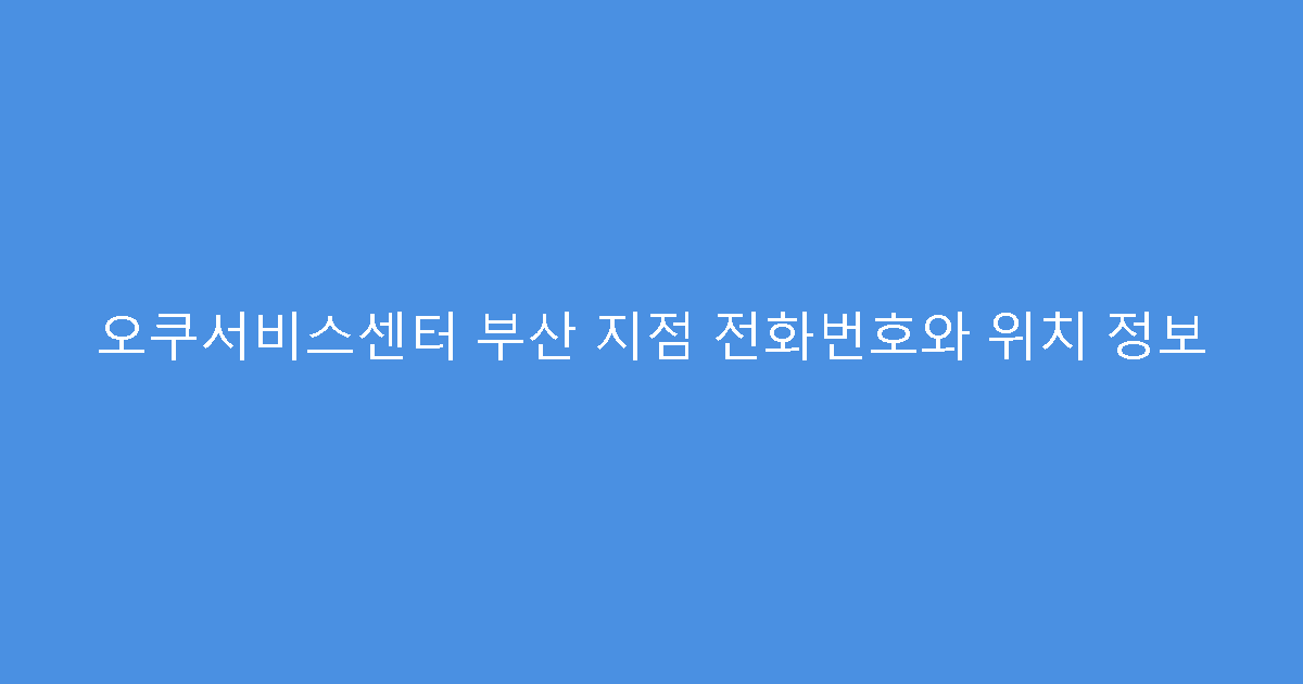 오쿠서비스센터 부산 지점 전화번호와 위치 정보