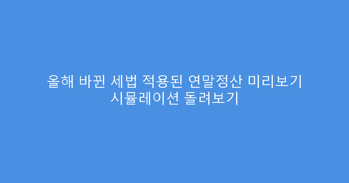올해 바뀐 세법 적용된 연말정산 미리보기 시뮬레이션 돌려보기
