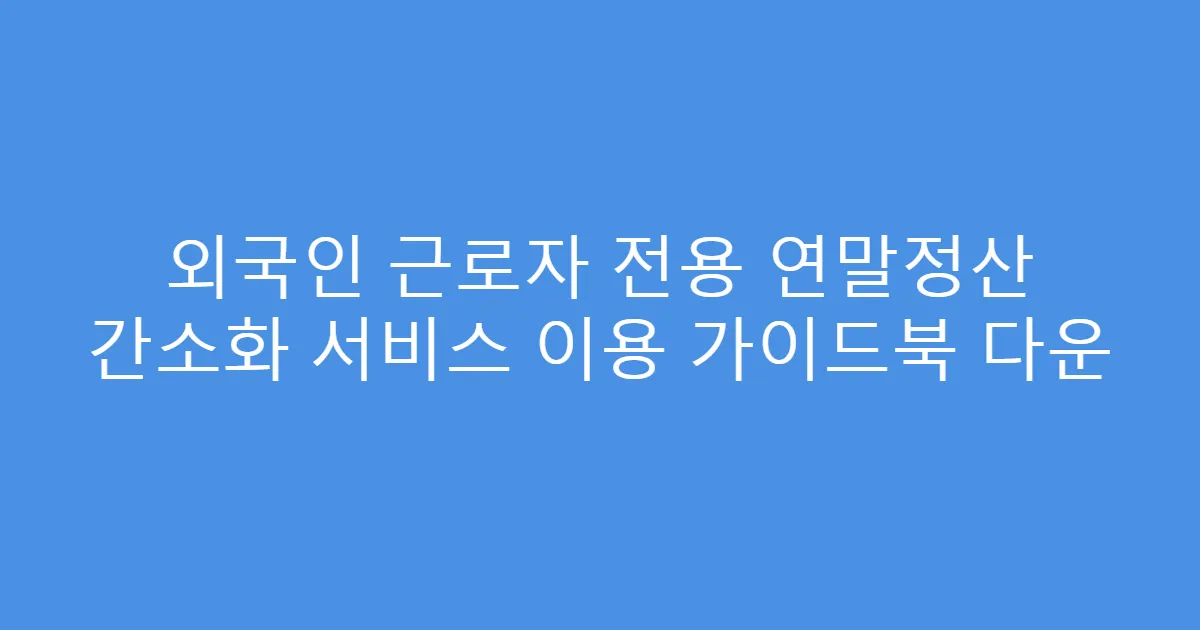 외국인 근로자 전용 연말정산 간소화 서비스 이용 가이드북 다운