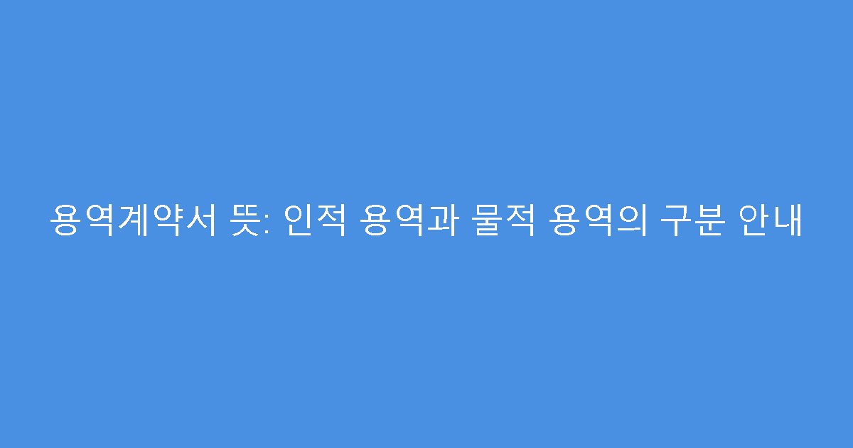 용역계약서 뜻: 인적 용역과 물적 용역의 구분 안내