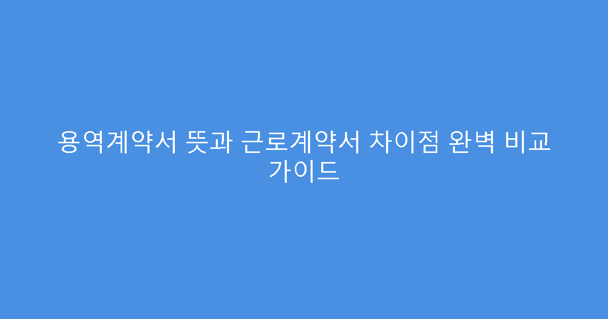 용역계약서 뜻과 근로계약서 차이점 완벽 비교 가이드
