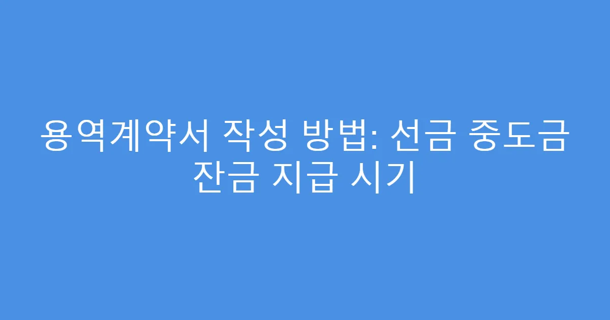 용역계약서 작성 방법: 선금 중도금 잔금 지급 시기