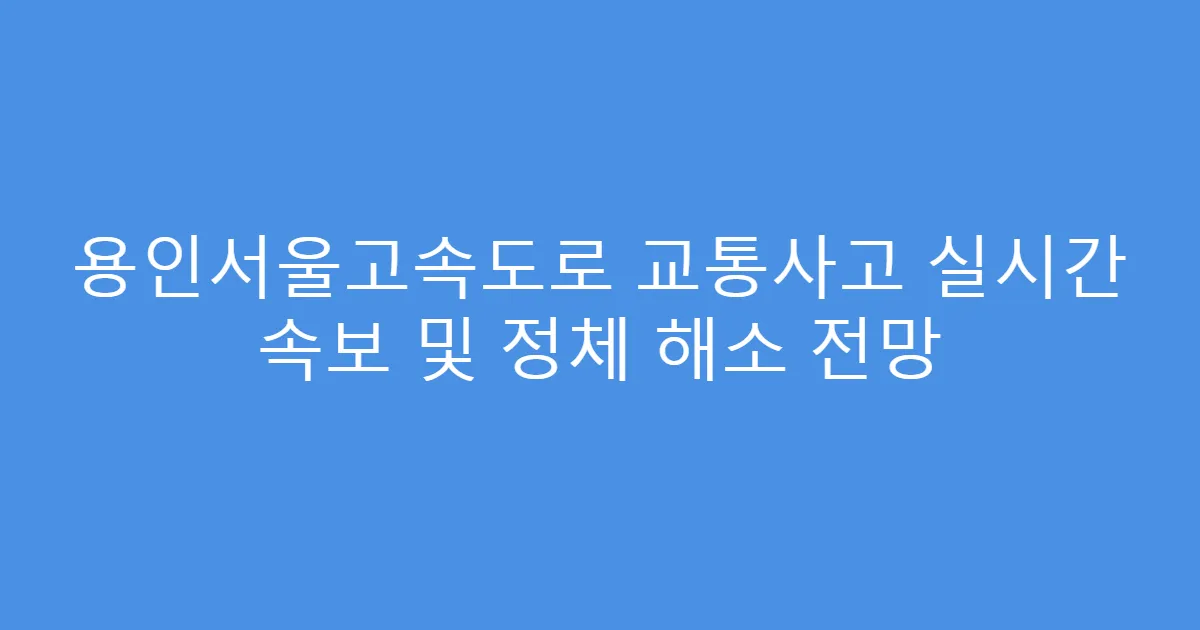 용인서울고속도로 교통사고 실시간 속보 및 정체 해소 전망