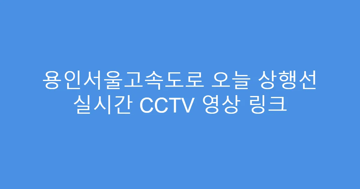 용인서울고속도로 오늘 상행선 실시간 CCTV 영상 링크
