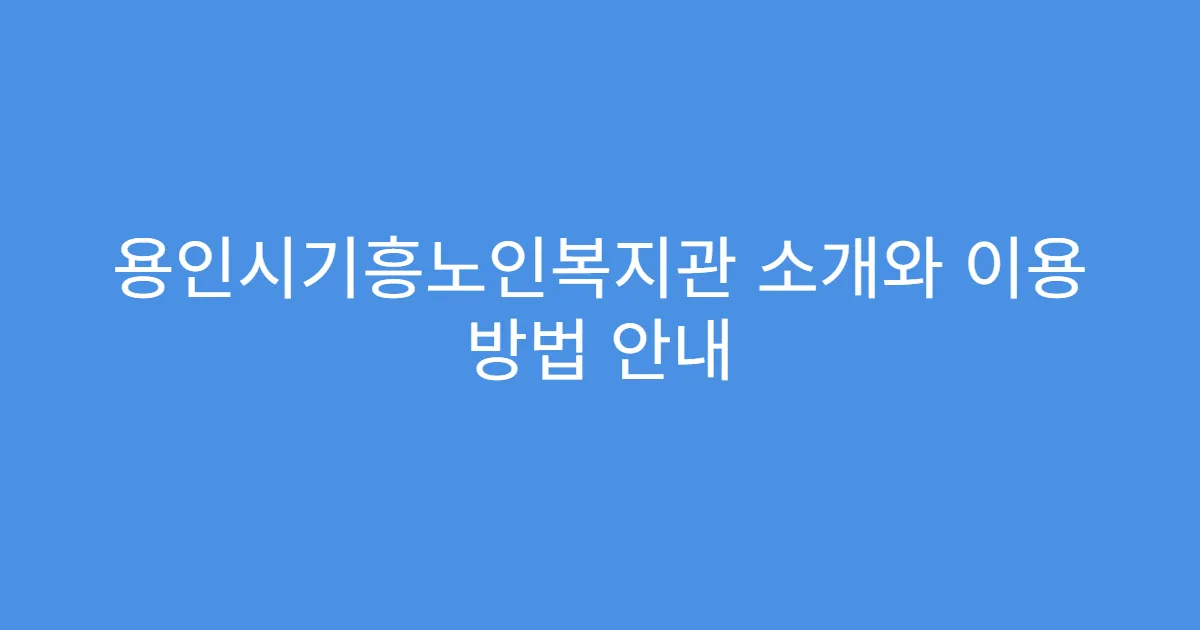용인시기흥노인복지관 소개와 이용 방법 안내