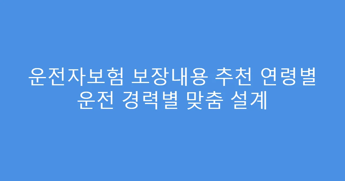 운전자보험 보장내용 추천 연령별 운전 경력별 맞춤 설계