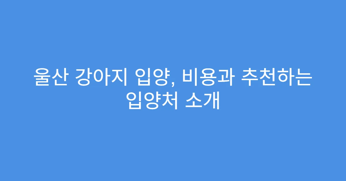 울산 강아지 입양, 비용과 추천하는 입양처 소개