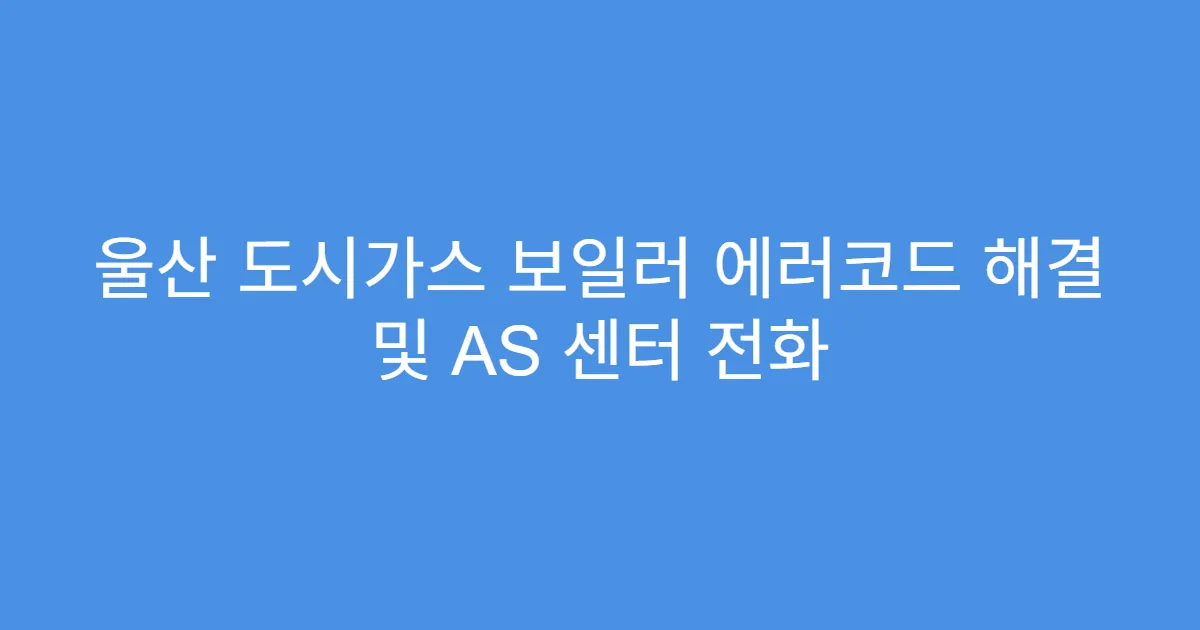 울산 도시가스 보일러 에러코드 해결 및 AS 센터 전화