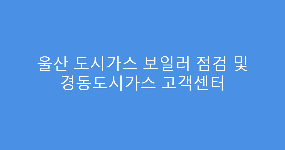 울산 도시가스 보일러 점검 및 경동도시가스 고객센터