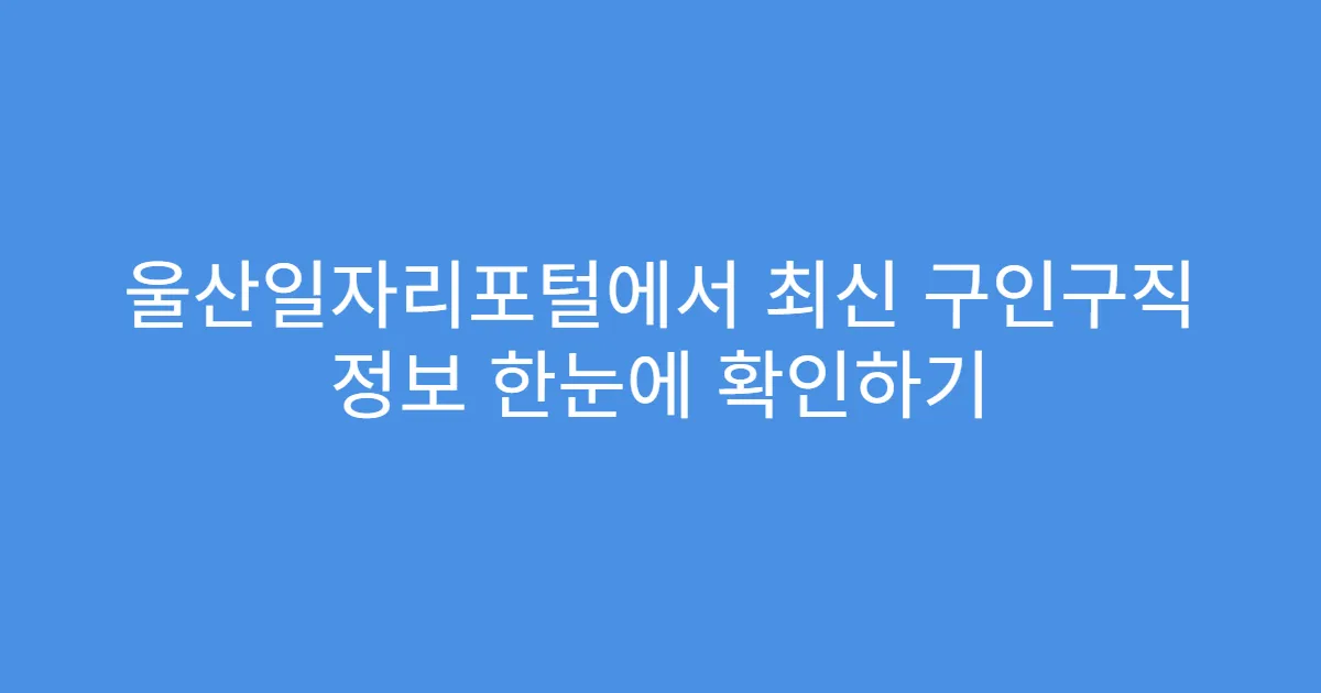 울산일자리포털에서 최신 구인구직 정보 한눈에 확인하기