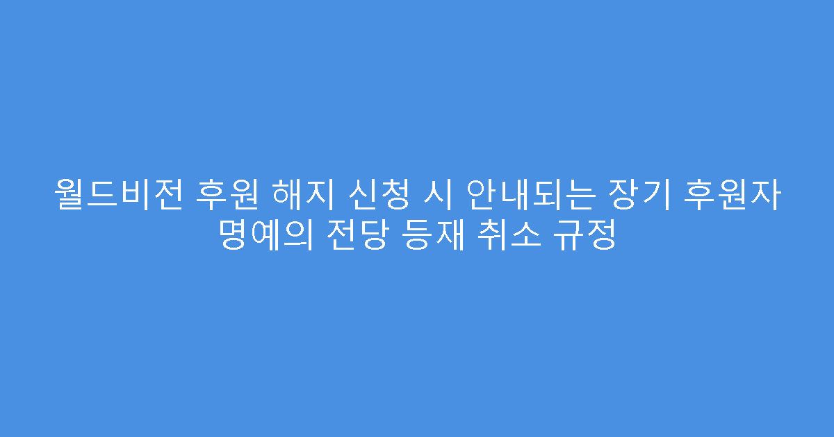 월드비전 후원 해지 신청 시 안내되는 장기 후원자 명예의 전당 등재 취소 규정