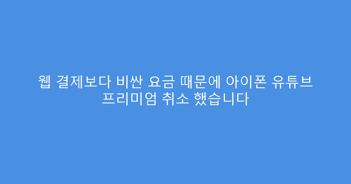 웹 결제보다 비싼 요금 때문에 아이폰 유튜브 프리미엄 취소 했습니다