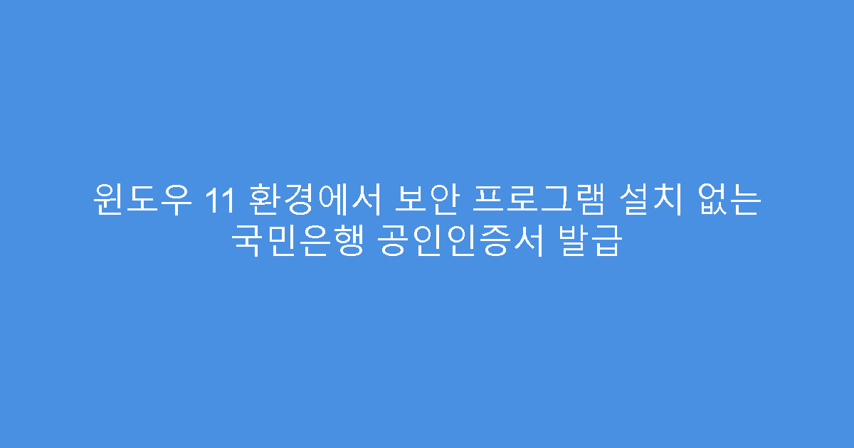 윈도우 11 환경에서 보안 프로그램 설치 없는 국민은행 공인인증서 발급