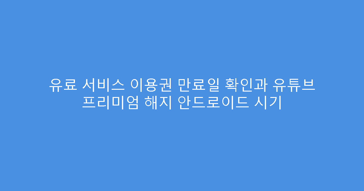 유료 서비스 이용권 만료일 확인과 유튜브 프리미엄 해지 안드로이드 시기