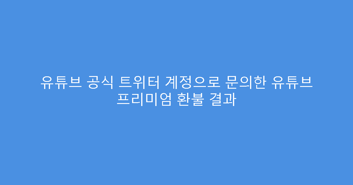 유튜브 공식 트위터 계정으로 문의한 유튜브 프리미엄 환불 결과