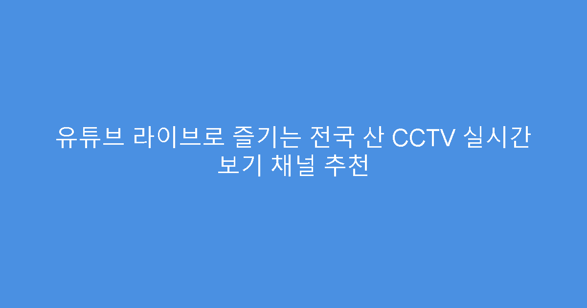 유튜브 라이브로 즐기는 전국 산 CCTV 실시간 보기 채널 추천