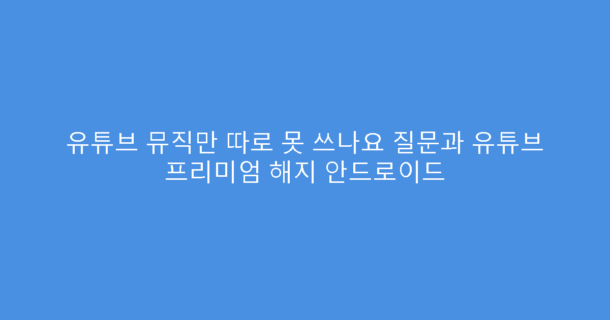 유튜브 뮤직만 따로 못 쓰나요 질문과 유튜브 프리미엄 해지 안드로이드