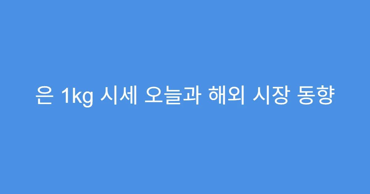 은 1kg 시세 오늘과 해외 시장 동향