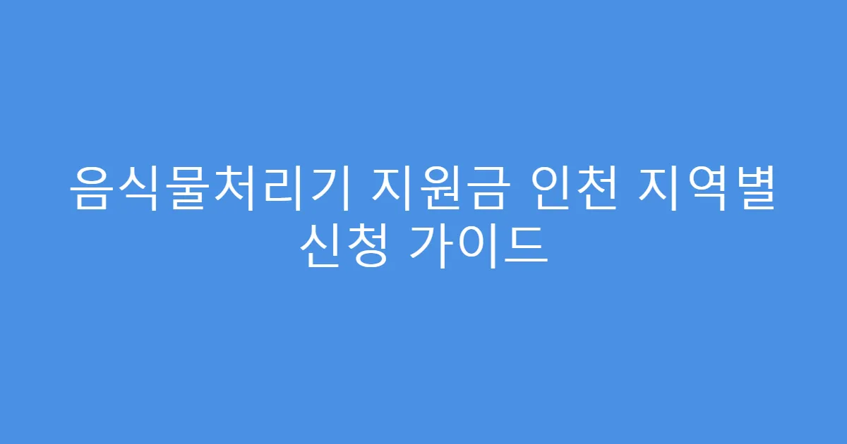 음식물처리기 지원금 인천 지역별 신청 가이드