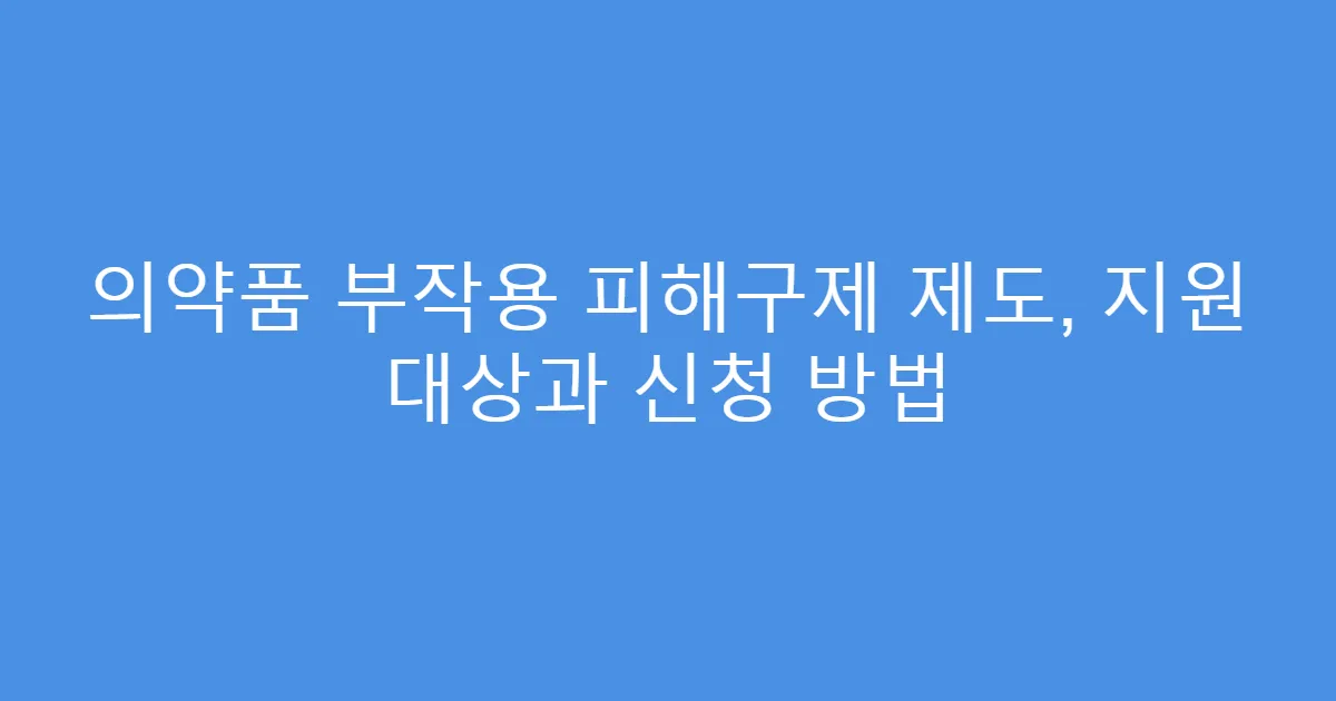 의약품 부작용 피해구제 제도, 지원 대상과 신청 방법