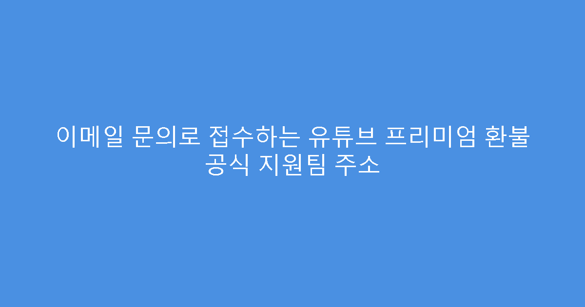 이메일 문의로 접수하는 유튜브 프리미엄 환불 공식 지원팀 주소