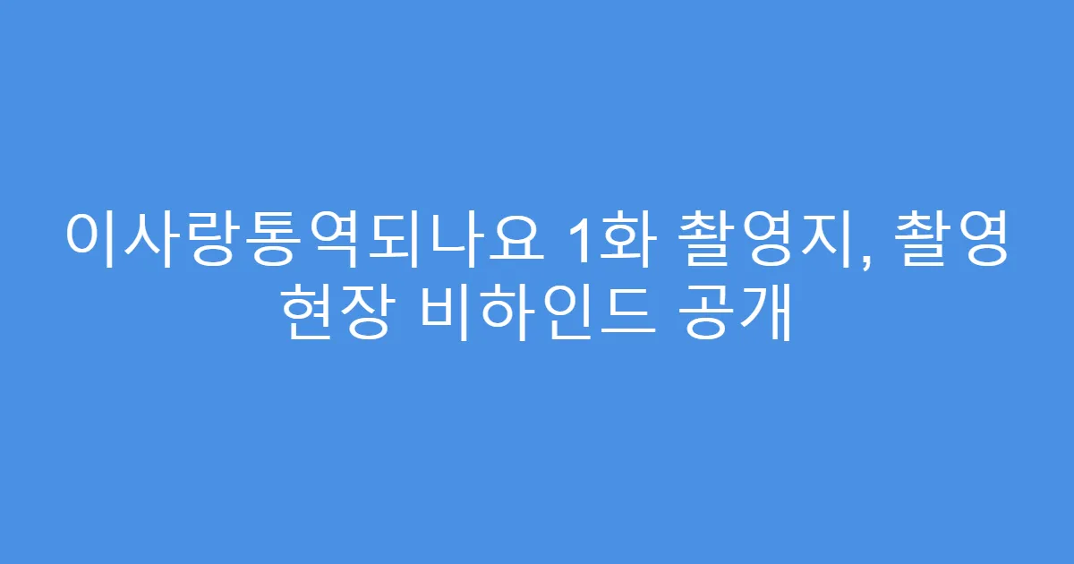 이사랑통역되나요 1화 촬영지, 촬영 현장 비하인드 공개