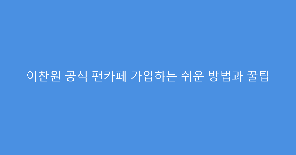이찬원 공식 팬카페 가입하는 쉬운 방법과 꿀팁