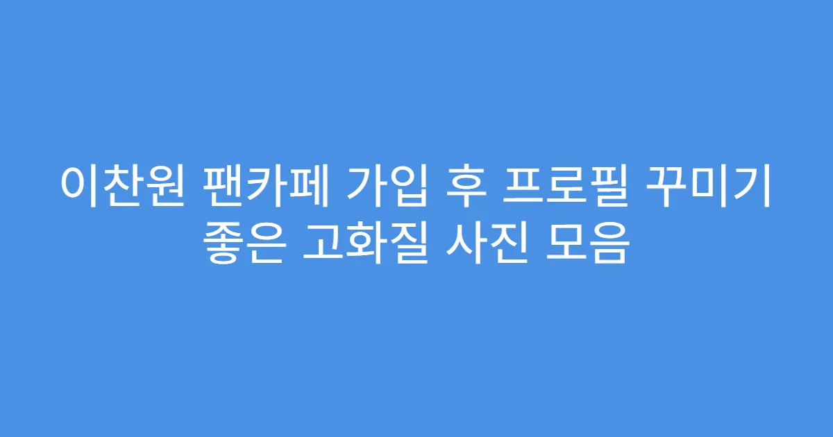이찬원 팬카페 가입 후 프로필 꾸미기 좋은 고화질 사진 모음