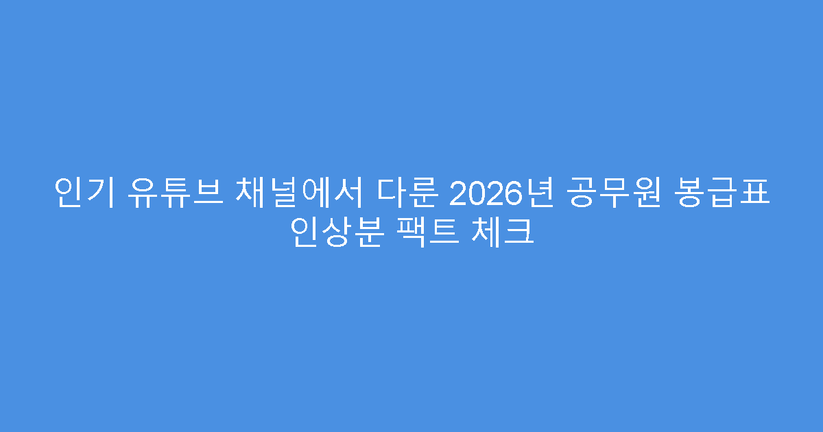 인기 유튜브 채널에서 다룬 2026년 공무원 봉급표 인상분 팩트 체크