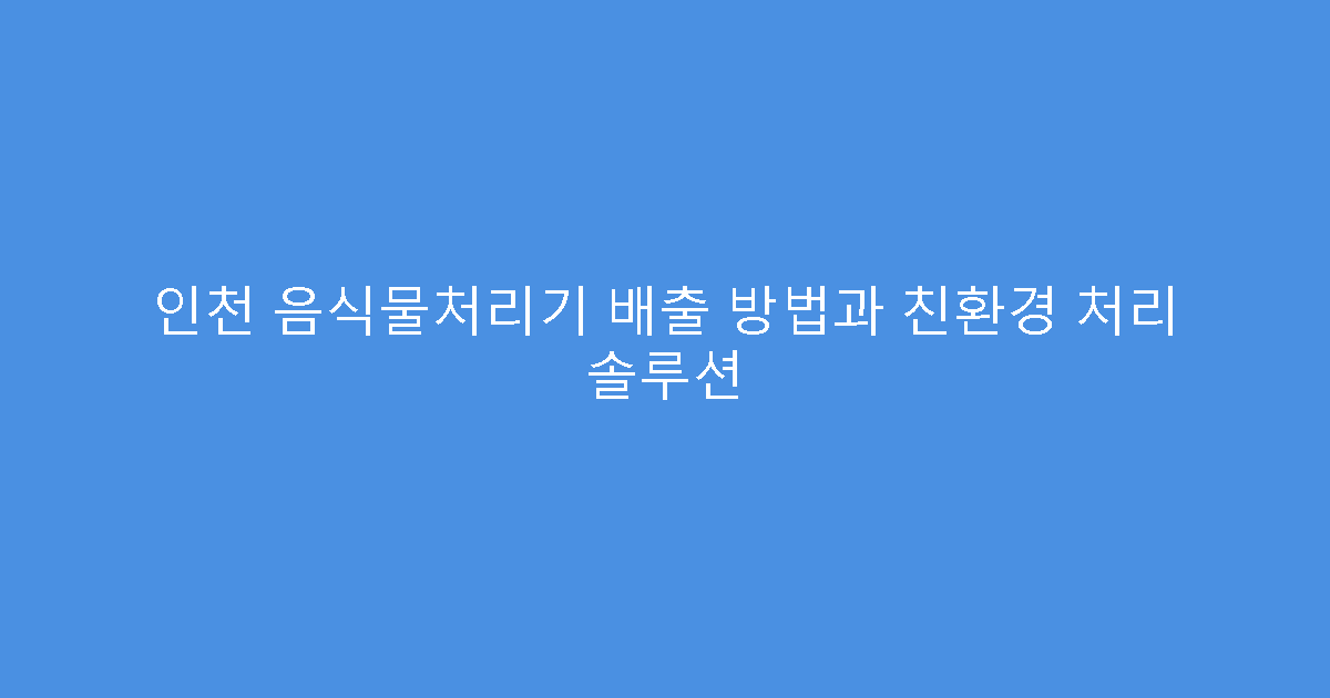 인천 음식물처리기 배출 방법과 친환경 처리 솔루션