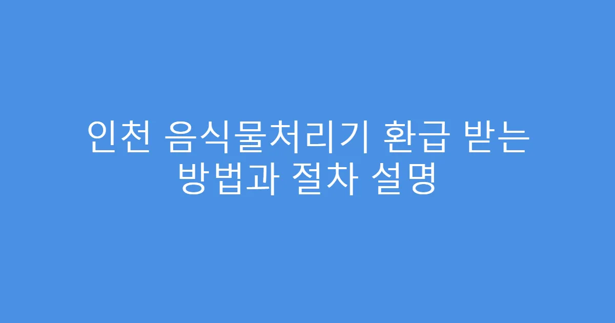 인천 음식물처리기 환급 받는 방법과 절차 설명