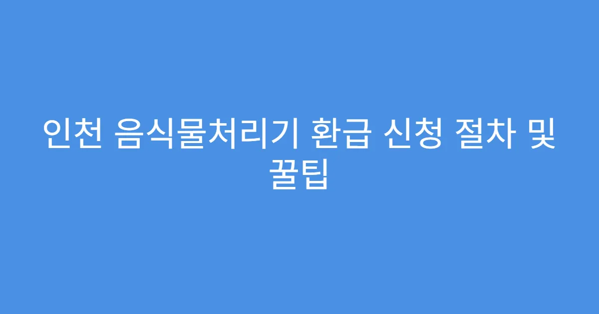 인천 음식물처리기 환급 신청 절차 및 꿀팁