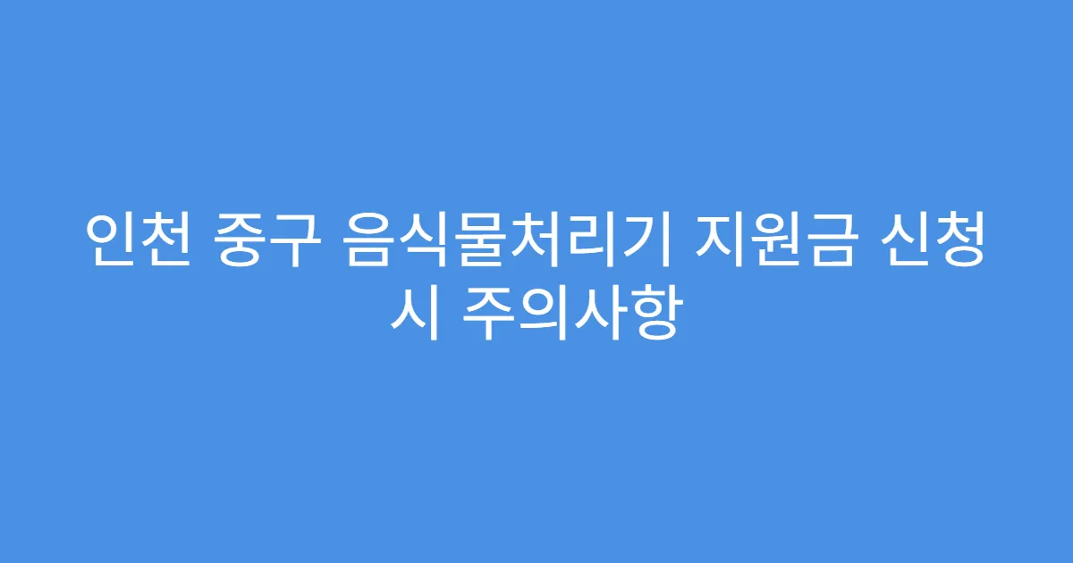 인천 중구 음식물처리기 지원금 신청 시 주의사항
