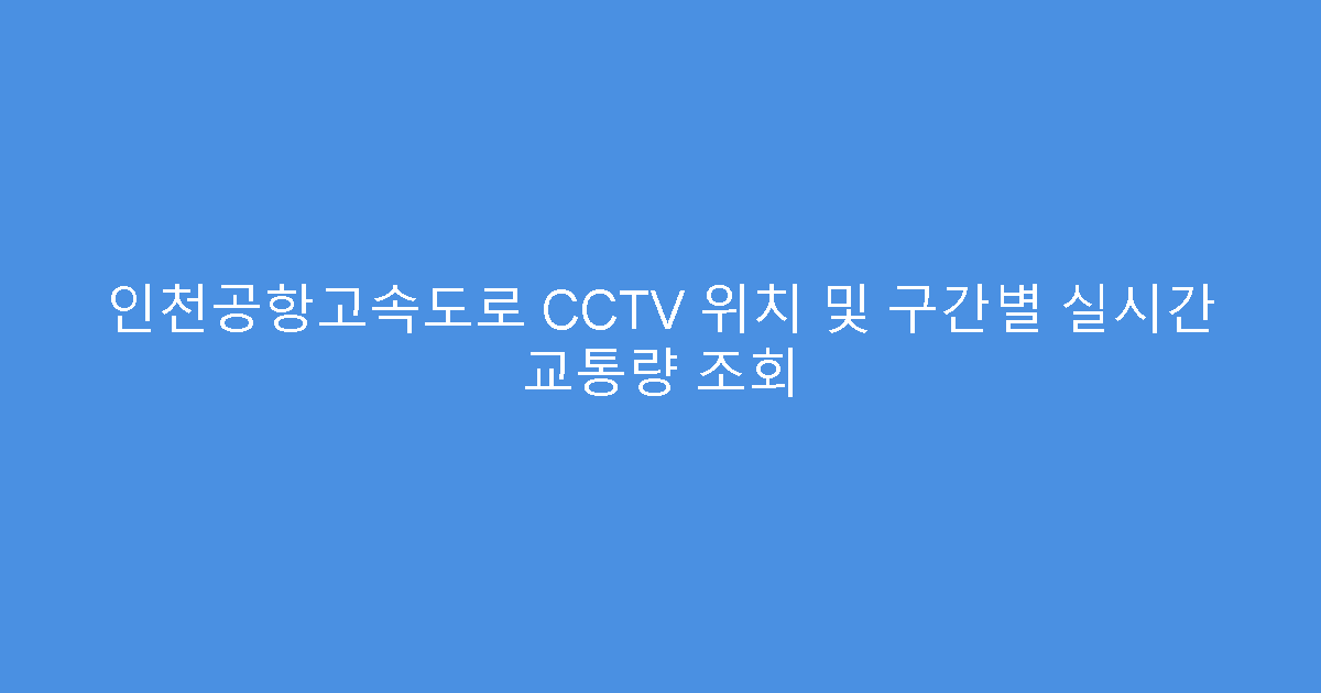 인천공항고속도로 CCTV 위치 및 구간별 실시간 교통량 조회