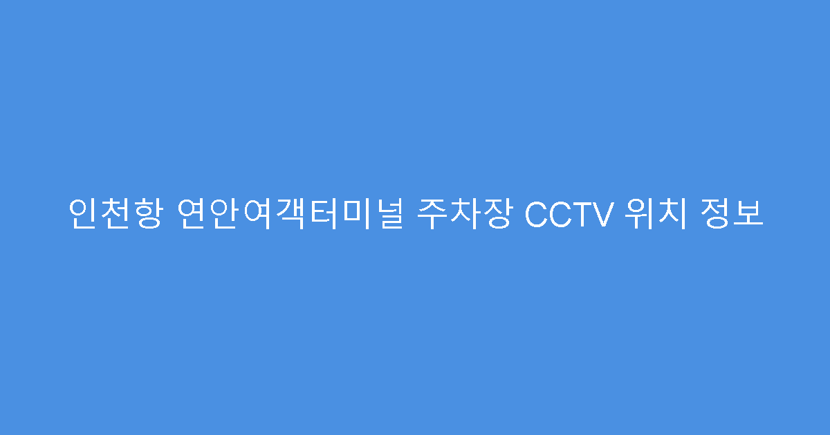 인천항 연안여객터미널 주차장 CCTV 위치 정보