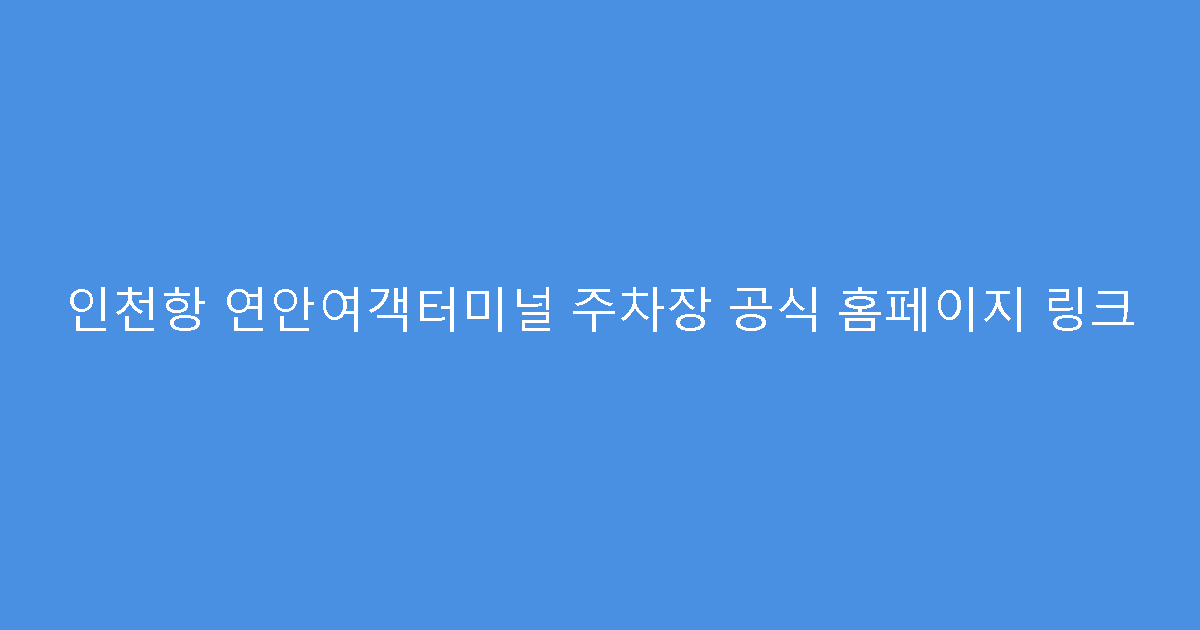 인천항 연안여객터미널 주차장 공식 홈페이지 링크