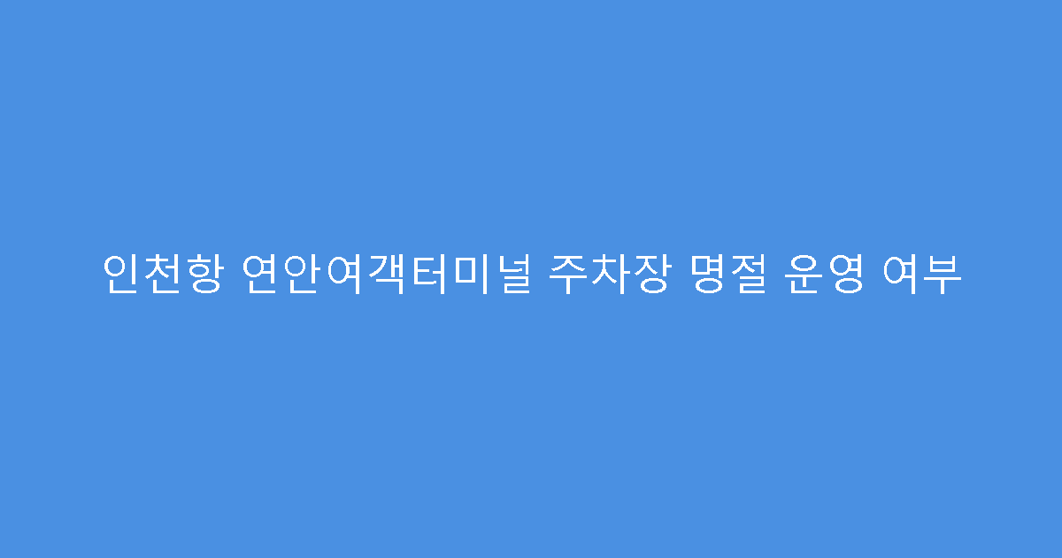 인천항 연안여객터미널 주차장 명절 운영 여부