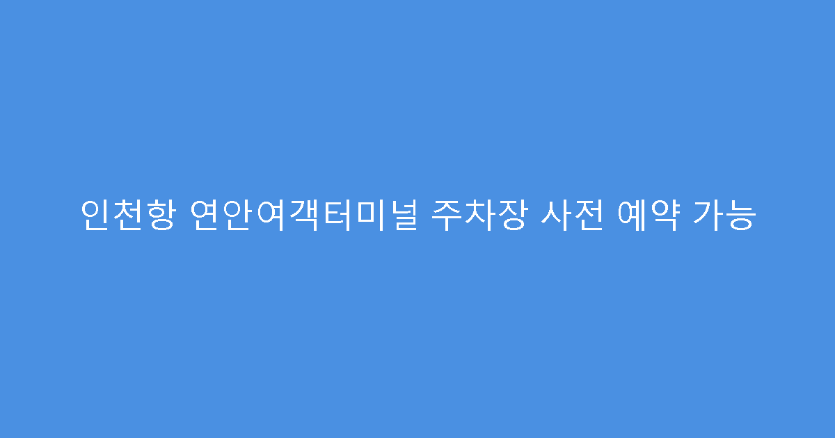 인천항 연안여객터미널 주차장 사전 예약 가능