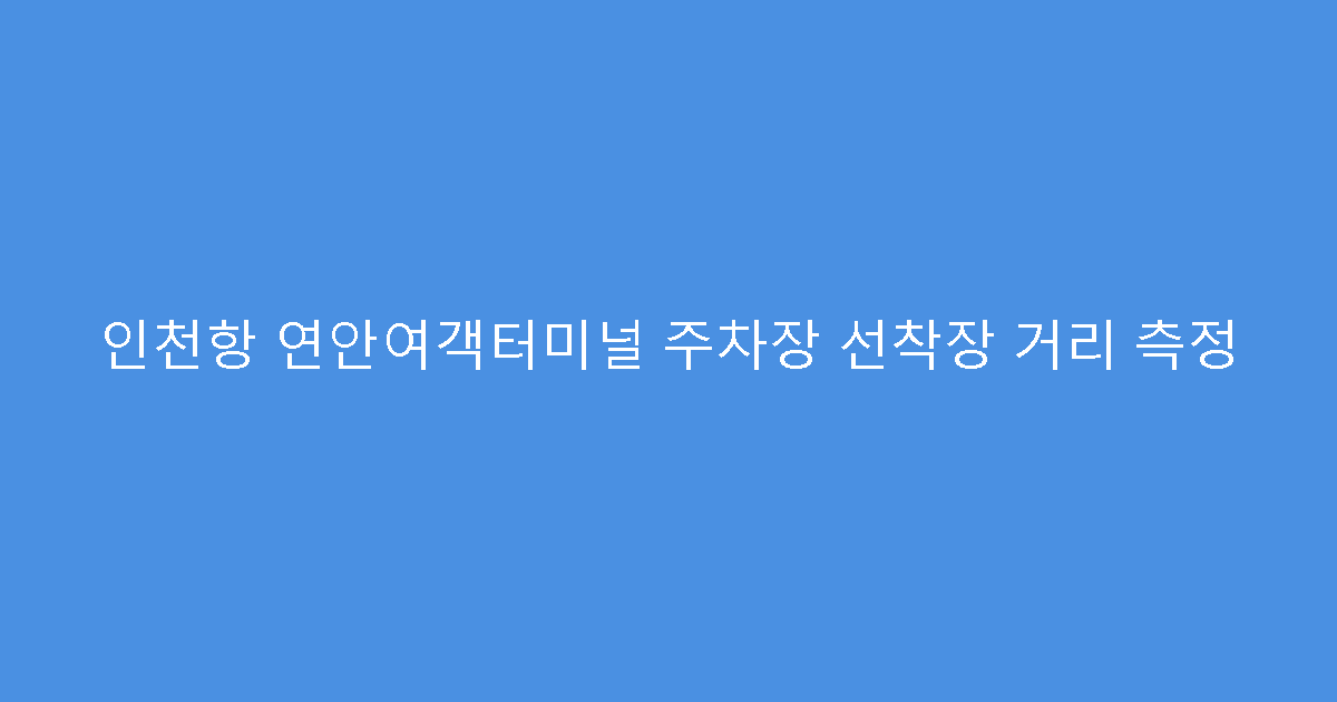 인천항 연안여객터미널 주차장 선착장 거리 측정