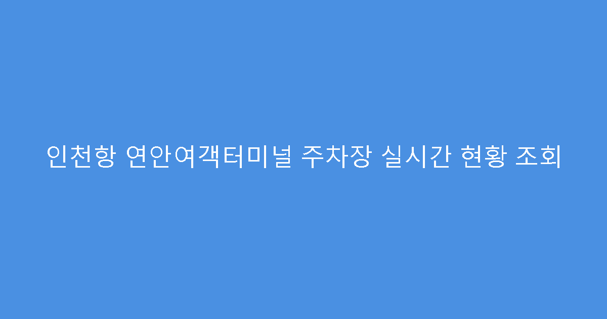 인천항 연안여객터미널 주차장 실시간 현황 조회